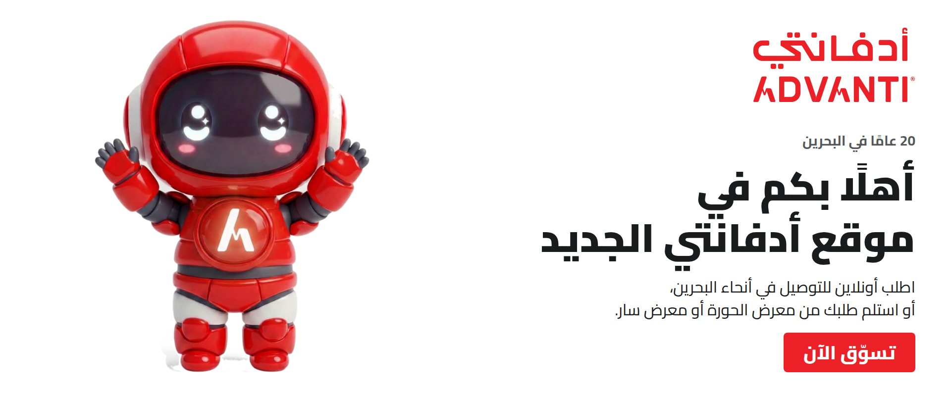 أهلًا بكم في موقع أدفانتي الجديد. 20 عامًا في البحرين. اطلب أونلاين للتوصيل في أنحاء البحرين، أو استلم طلبك من معرض الحورة أو معرض سار. تسوّق الآن