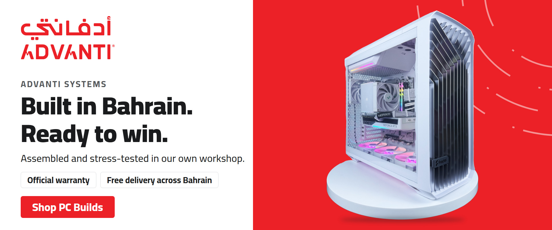 ADVANTI Systems. Built in Bahrain. Ready to win. Assembled and stress-tested in our own workshop. Official warranty. Free delivery across Bahrain. Shop PC Builds